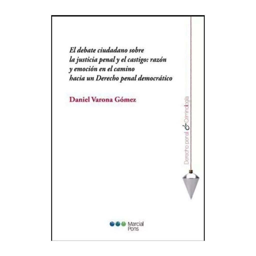 El debate ciudadano sobre la justicia penal y el castigo- razón y emoción en el camino hacia un Derecho penal democrático Varona Gómez, Daniel